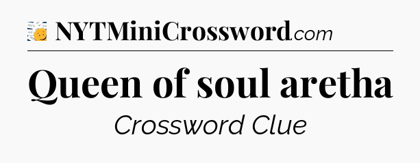 Queen of soul aretha - 7 Little Words