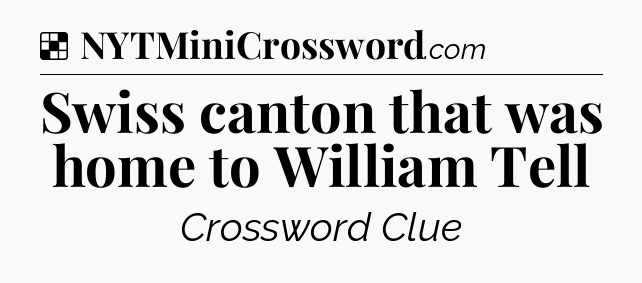 Solution: Swiss canton that was home to William Tell - NYT Crossword