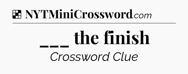Solution: ___ the finish - NYT Crossword