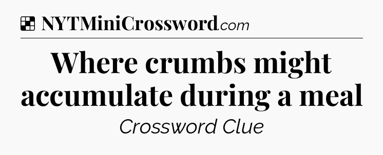 Solution: Where crumbs might accumulate during a meal - NYT Crossword