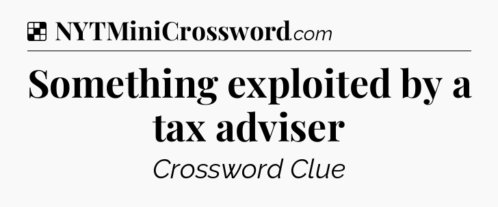 Solution: Something exploited by a tax adviser - NYT Crossword