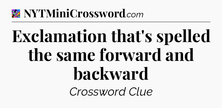 Exclamation that's spelled the same forward and backward Crossword Clue