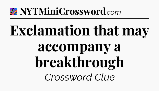 Exclamation that may accompany a breakthrough Crossword Clue