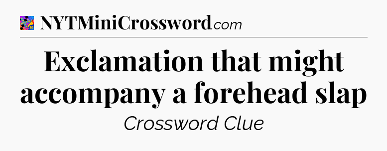 Exclamation that might accompany a forehead slap Crossword Clue