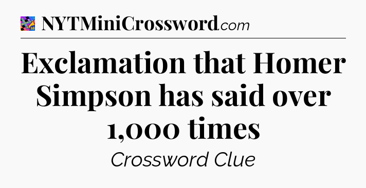 Exclamation that Homer Simpson has said over 1,000 times Crossword Clue