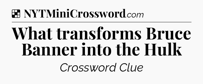 Solution: What transforms Bruce Banner into the Hulk - NYT Crossword
