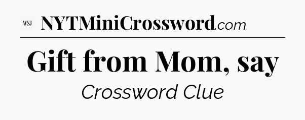 Gift from Mom, say - WSJ Crossword