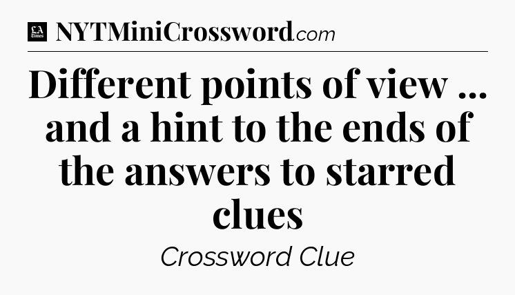 Different points of view ... and a hint to the ends of the answers to starred clues - LA Times Crossword