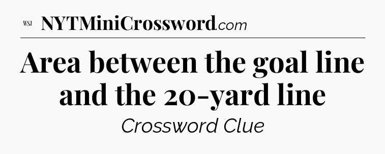 Area between the goal line and the 20-yard line - WSJ Crossword