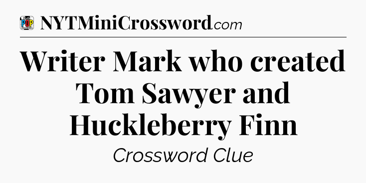 Writer Mark who created Tom Sawyer and Huckleberry Finn Crossword Clue