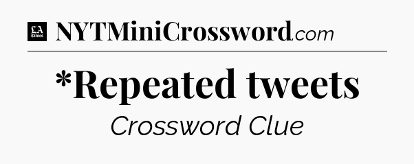*Repeated tweets - LA Times Crossword
