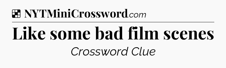 Solution: Like some bad film scenes - NYT Crossword