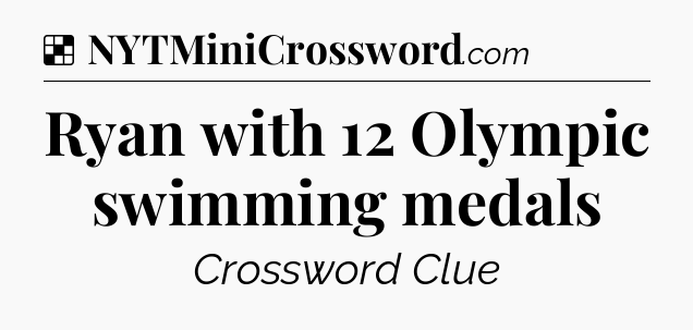 Solution: Ryan with 12 Olympic swimming medals - NYT Crossword