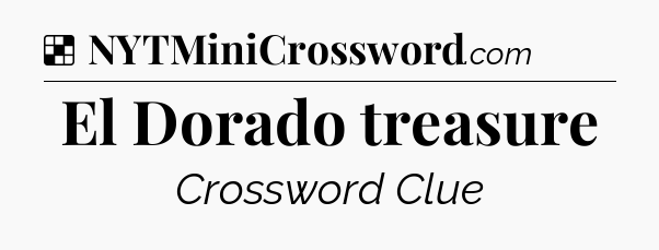 Solution: El Dorado treasure - NYT Crossword