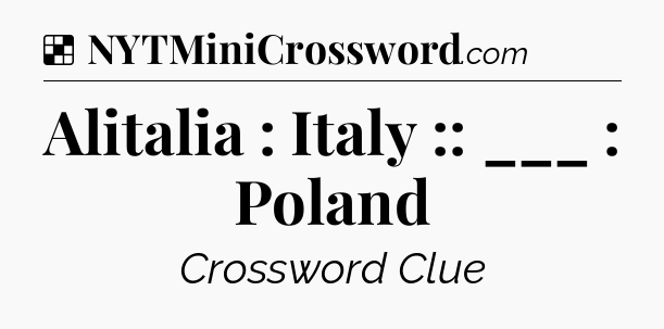 Solution: Alitalia : Italy :: ___ : Poland - NYT Crossword