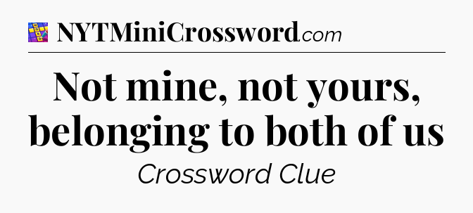 Not mine, not yours, belonging to both of us Codycross