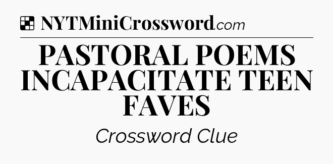 Solution: PASTORAL POEMS INCAPACITATE TEEN FAVES - NYT Crossword