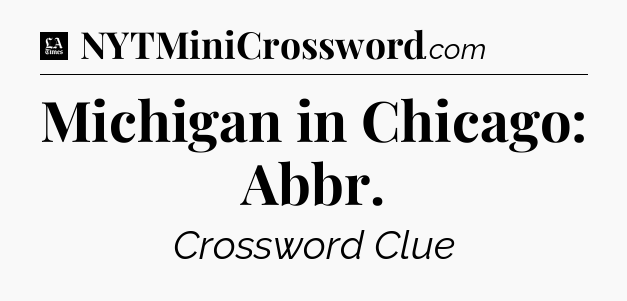 Michigan in Chicago: Abbr - LA Times Crossword