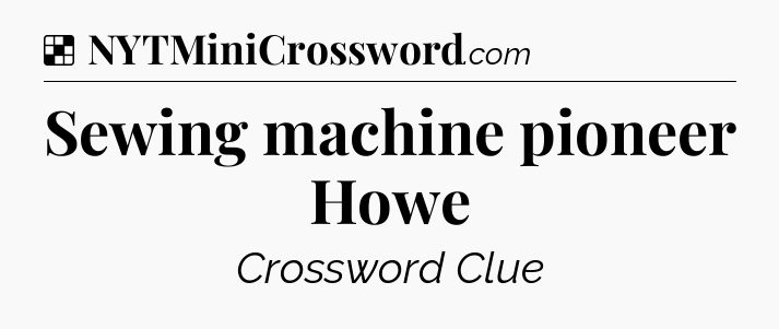 Solution: Sewing machine pioneer Howe - NYT Crossword