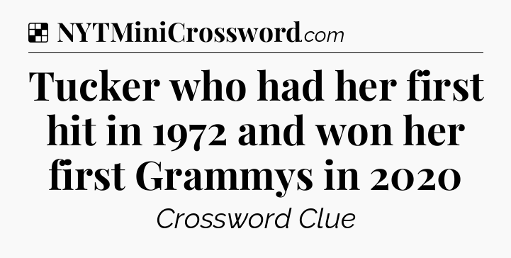 Solution: Tucker who had her first hit in 1972 and won her first Grammys in 2020 - NYT Crossword