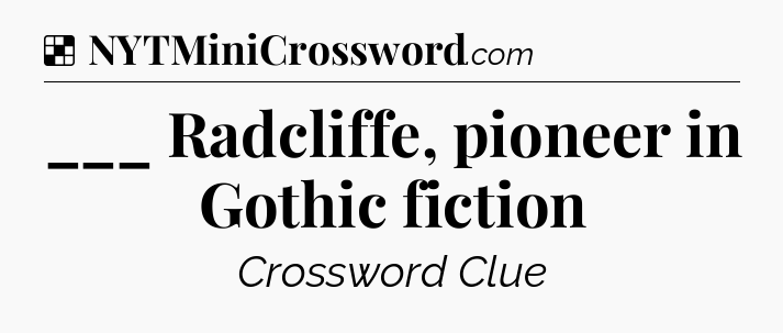 Solution: ___ Radcliffe, pioneer in Gothic fiction - NYT Crossword