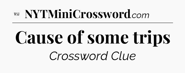 Cause of some trips - WSJ Crossword