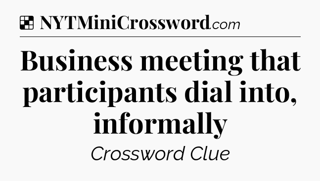 Solution: Business meeting that participants dial into, informally - NYT Crossword