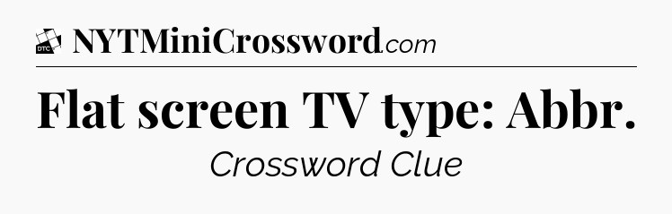 Flat screen TV type: Abbr - Daily Themed Classic Crossword