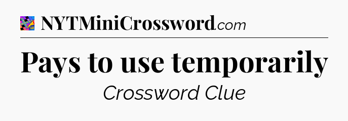 Pays to use temporarily Crossword Clue