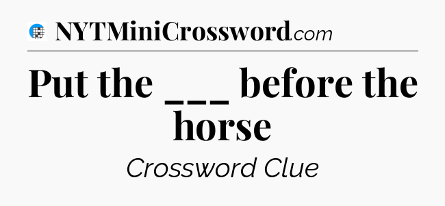 Put the ___ before the horse Crossword Clue
