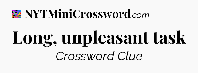Long, unpleasant task Crossword Clue