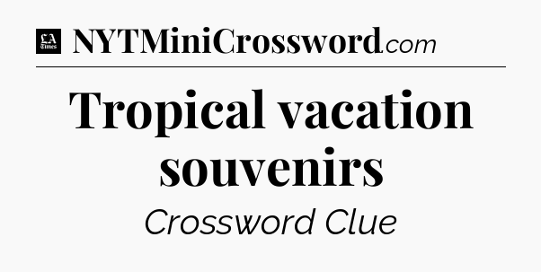 Tropical vacation souvenirs - LA Times Crossword