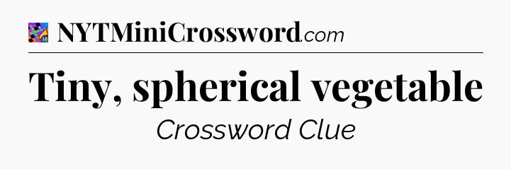 Tiny, spherical vegetable Crossword Clue
