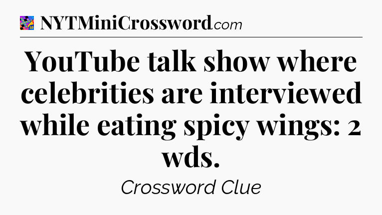 YouTube talk show where celebrities are interviewed while eating spicy wings: 2 wds Crossword Clue