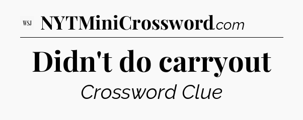 Didn't do carryout - WSJ Crossword