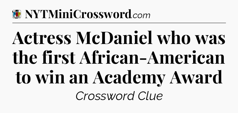 Actress McDaniel who was the first African-American to win an Academy Award Crossword Clue