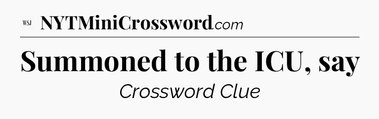 Summoned to the ICU, say - WSJ Crossword