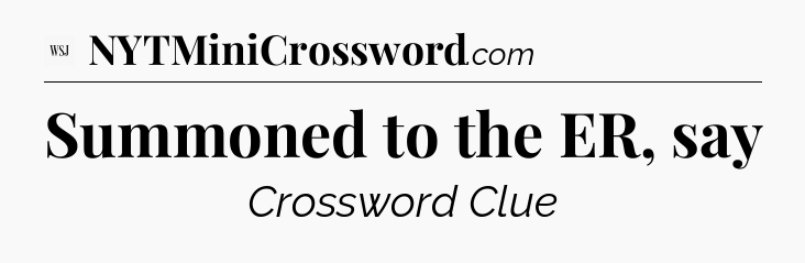 Summoned to the ER, say - WSJ Crossword