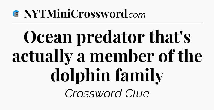 Ocean predator that's actually a member of the dolphin family Crossword Clue