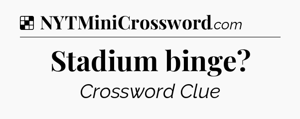 Solution: Stadium binge - NYT Crossword