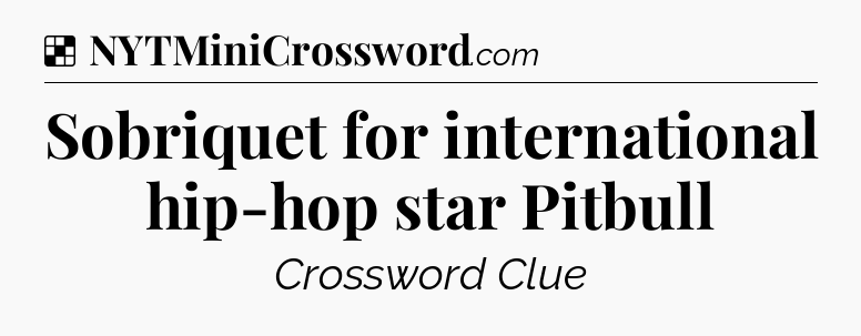 Solution: Sobriquet for international hip-hop star Pitbull - NYT Crossword
