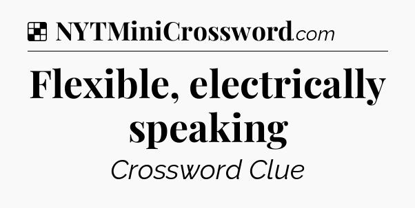 Solution: Flexible, electrically speaking - NYT Crossword