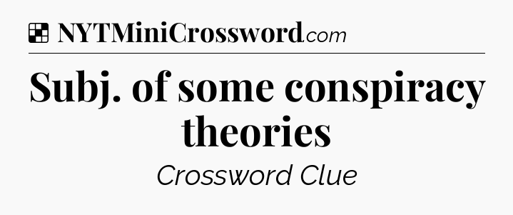 Solution: Subj. of some conspiracy theories - NYT Crossword