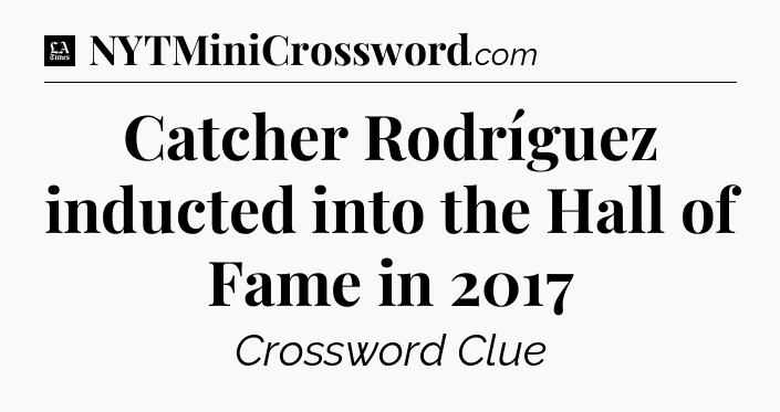 Catcher Rodríguez inducted into the Hall of Fame in 2017 - LA Times Crossword