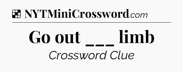 Solution: Go out ___ limb - NYT Crossword