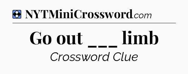 Solution: Go out ___ limb - NYT Mini Crossword