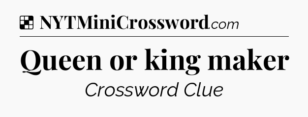 Solution: Queen or king maker - NYT Crossword
