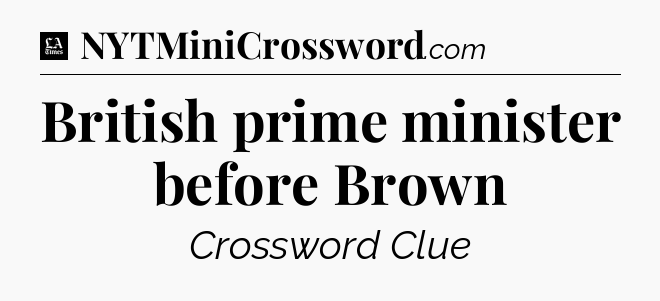 British prime minister before Brown - LA Times Crossword