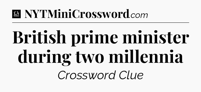 British prime minister during two millennia - LA Times Crossword
