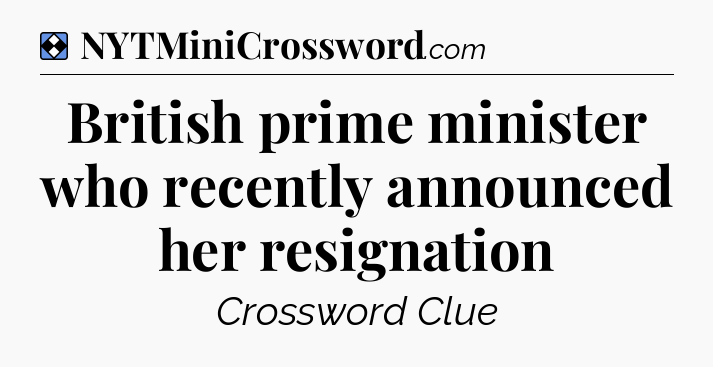 Solution: British prime minister who recently announced her resignation - NYT Mini Crossword